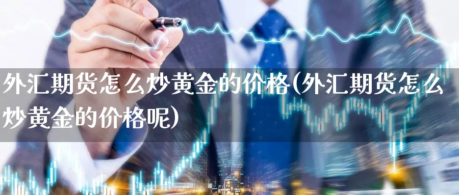 外汇期货怎么炒黄金的价格(外汇期货怎么炒黄金的价格呢)_https://www.nyyysy.com_期货分析_第1张