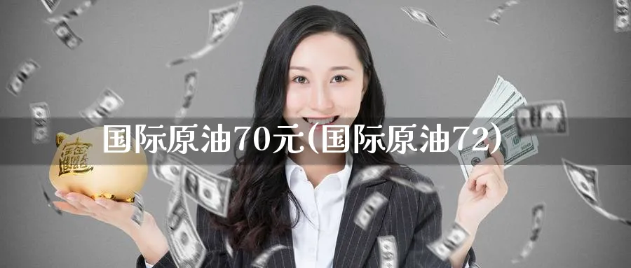 国际原油70元(国际原油72)_https://www.nyyysy.com_期货喊单_第1张