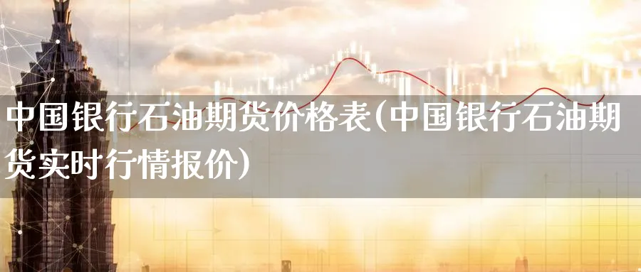 中国银行石油期货价格表(中国银行石油期货实时行情报价)_https://www.nyyysy.com_期货市场_第1张