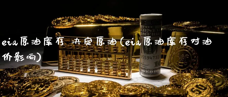 eia原油库存 决定原油(eia原油库存对油价影响)_https://www.nyyysy.com_期货分析_第1张