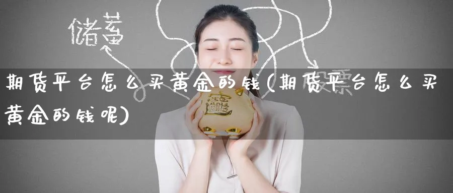 期货平台怎么买黄金的钱(期货平台怎么买黄金的钱呢)_https://www.nyyysy.com_期货行情_第1张