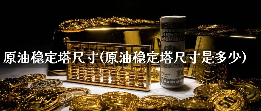 原油稳定塔尺寸(原油稳定塔尺寸是多少)_期货市场_第1张_南严期货 原油稳定塔尺寸(原油稳定塔尺寸是多少)_https://www.nyyysy.com_期货市场_第1张