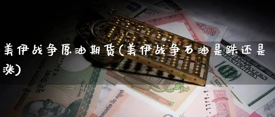 美伊战争原油期货(美伊战争石油是跌还是涨)_https://www.nyyysy.com_期货平台_第1张