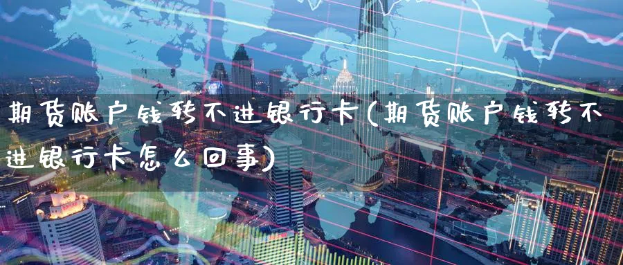 期货账户钱转不进银行卡(期货账户钱转不进银行卡怎么回事)_https://www.nyyysy.com_期货喊单_第1张