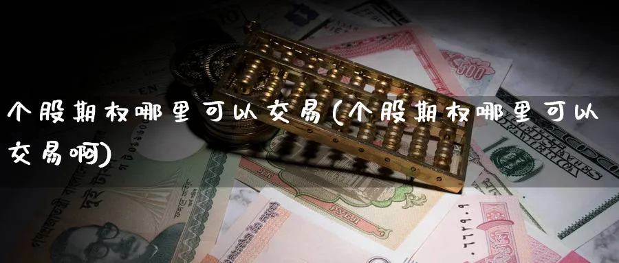 个股期权哪里可以交易(个股期权哪里可以交易啊)_期货直播_第1张_南严期货 个股期权哪里可以交易(个股期权哪里可以交易啊)_https://www.nyyysy.com_期货直播_第1张
