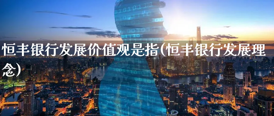 恒丰银行发展价值观是指(恒丰银行发展理念)_https://www.nyyysy.com_期货行情_第1张