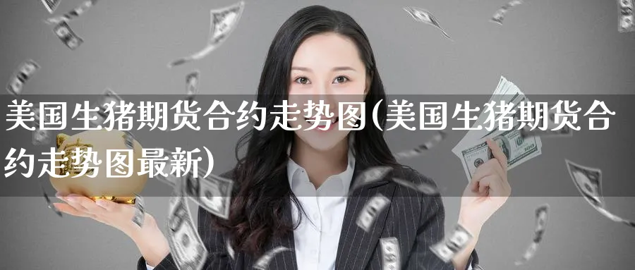 美国生猪期货合约走势图(美国生猪期货合约走势图最新)_https://www.nyyysy.com_期货行情_第1张