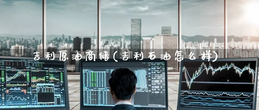 吉利原油商储(吉利石油怎么样)_https://www.nyyysy.com_期货市场_第1张