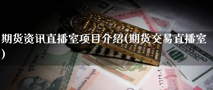 期货资讯直播室项目介绍(期货交易直播室)_期货喊单_第1张_南严期货 期货资讯直播室项目介绍(期货交易直播室)_https://www.nyyysy.com_期货喊单_第1张