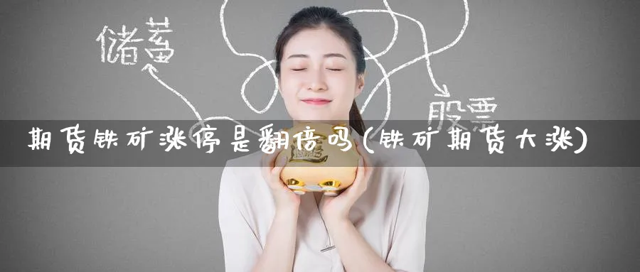 期货铁矿涨停是翻倍吗(铁矿期货大涨)_https://www.nyyysy.com_期货分析_第1张