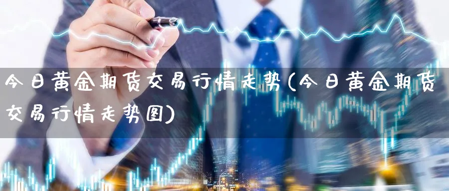 今日黄金期货交易行情走势(今日黄金期货交易行情走势图)_https://www.nyyysy.com_期货市场_第1张