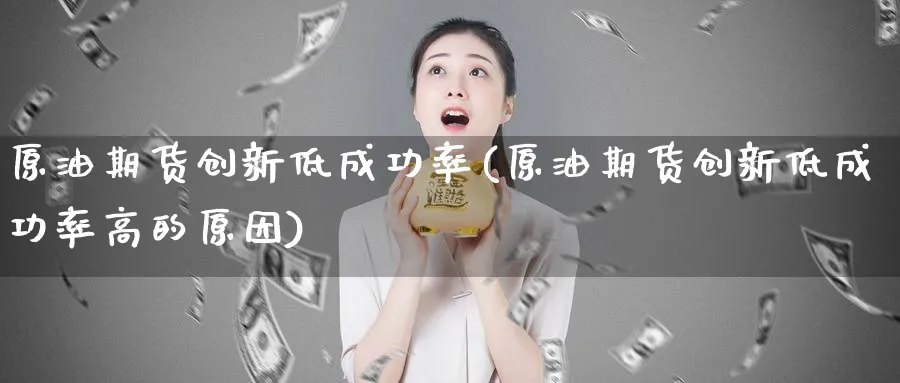 原油期货创新低成功率(原油期货创新低成功率高的原因)_https://www.nyyysy.com_期货平台_第1张