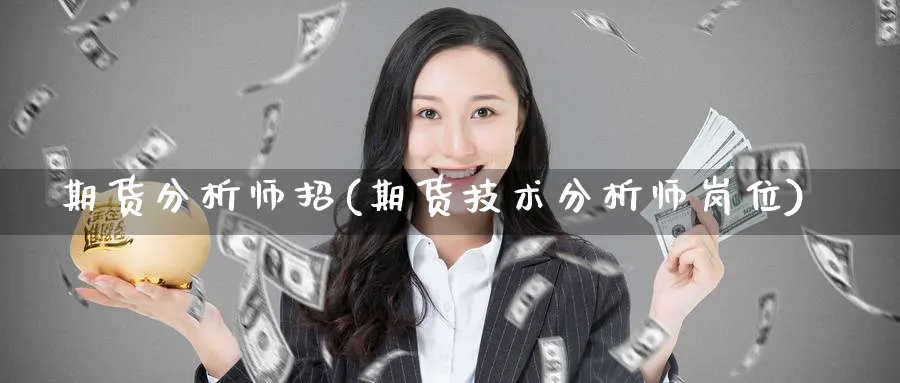 期货分析师招(期货技术分析师岗位)_https://www.nyyysy.com_期货行情_第1张