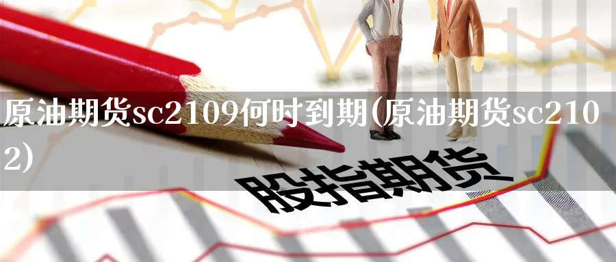 原油期货sc2109何时到期(原油期货sc2102)_https://www.nyyysy.com_期货市场_第1张