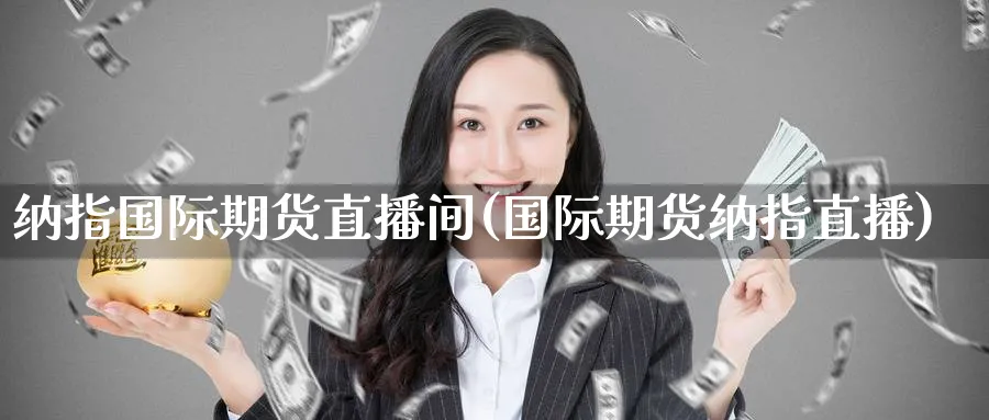 纳指国际期货直播间(国际期货纳指直播)_https://www.nyyysy.com_期货平台_第1张