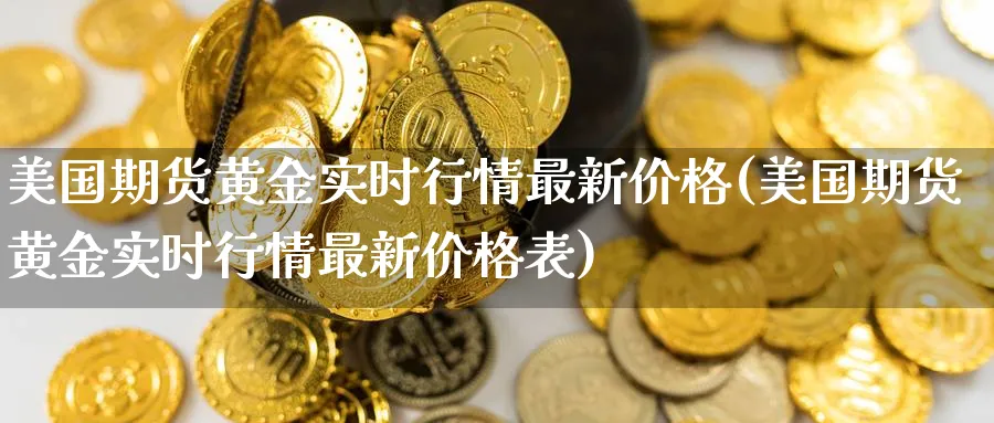 美国期货黄金实时行情最新价格(美国期货黄金实时行情最新价格表)_https://www.nyyysy.com_期货分析_第1张