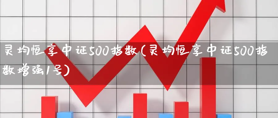 灵均恒享中证500指数(灵均恒享中证500指数增强1号)_https://www.nyyysy.com_期货喊单_第1张