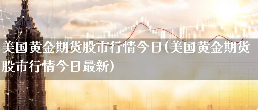 美国黄金期货股市行情今日(美国黄金期货股市行情今日最新)_https://www.nyyysy.com_期货直播_第1张