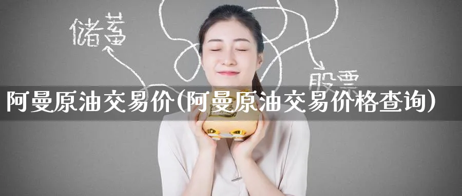 阿曼原油交易价(阿曼原油交易价格查询)_https://www.nyyysy.com_期货分析_第1张