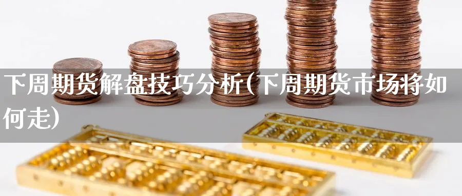 下周期货解盘技巧分析(下周期货市场将如何走)_https://www.nyyysy.com_期货平台_第1张