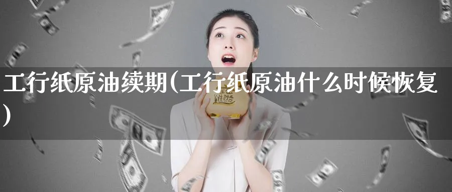 工行纸原油续期(工行纸原油什么时候恢复)_https://www.nyyysy.com_期货分析_第1张