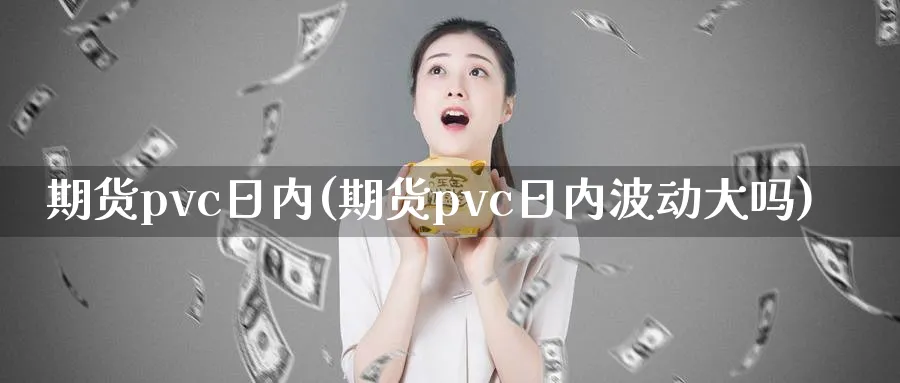 期货pvc日内(期货pvc日内波动大吗)_https://www.nyyysy.com_期货分析_第1张