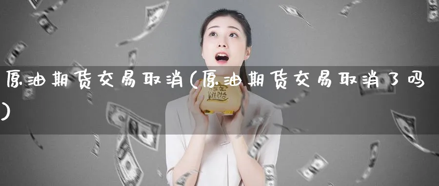原油期货交易取消(原油期货交易取消了吗)_https://www.nyyysy.com_期货分析_第1张