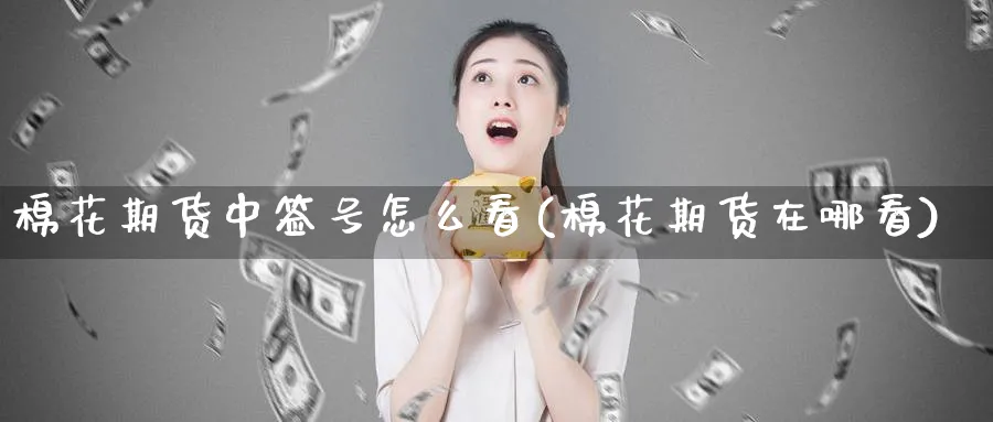 棉花期货中签号怎么看(棉花期货在哪看)_https://www.nyyysy.com_期货平台_第1张