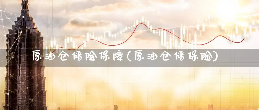 原油仓储险保障(原油仓储保险)_https://www.nyyysy.com_期货直播_第1张