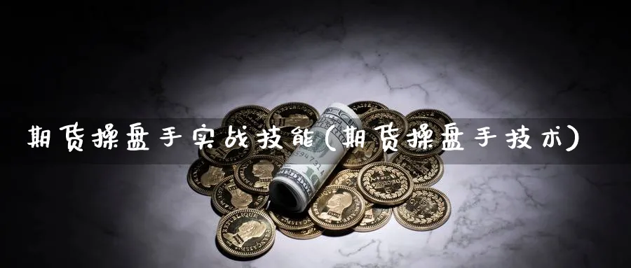 期货操盘手实战技能(期货操盘手技术)_https://www.nyyysy.com_期货分析_第1张