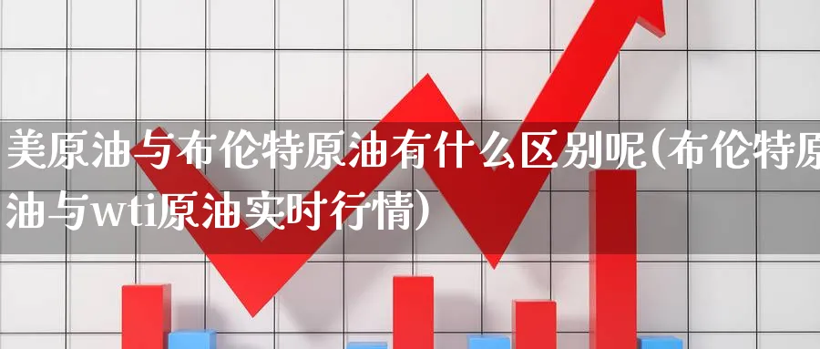 美原油与布伦特原油有什么区别呢(布伦特原油与wti原油实时行情)_https://www.nyyysy.com_期货分析_第1张