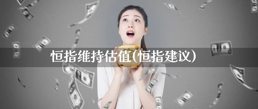 恒指维持估值(恒指建议)_https://www.nyyysy.com_期货喊单_第1张