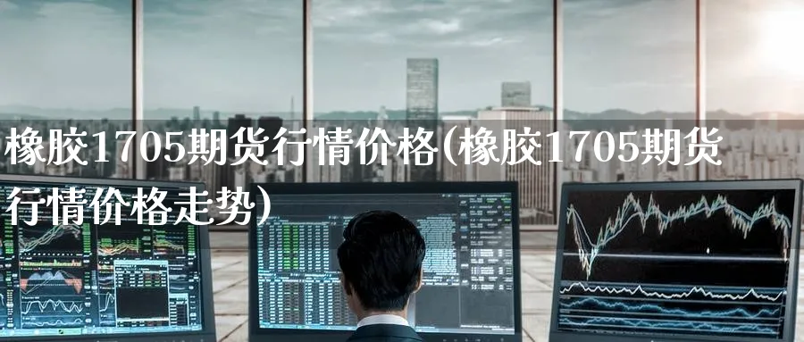 橡胶1705期货行情价格(橡胶1705期货行情价格走势)_https://www.nyyysy.com_期货喊单_第1张