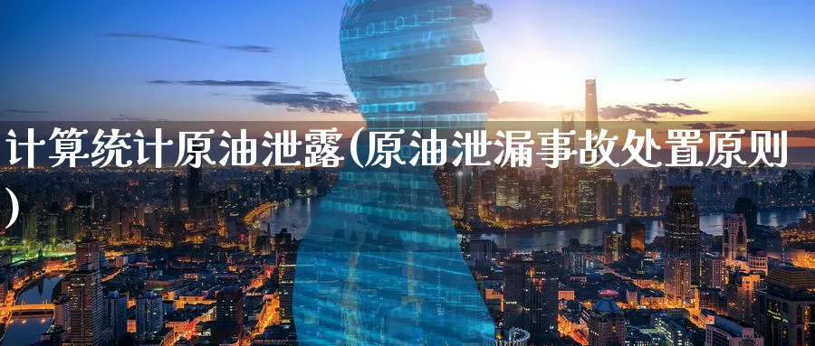 计算统计原油泄露(原油泄漏事故处置原则)_https://www.nyyysy.com_期货直播_第1张