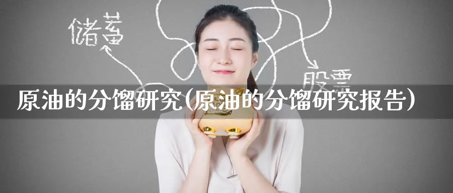 原油的分馏研究(原油的分馏研究报告)_https://www.nyyysy.com_期货市场_第1张
