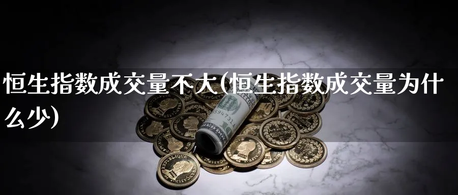 恒生指数成交量不大(恒生指数成交量为什么少)_https://www.nyyysy.com_期货分析_第1张