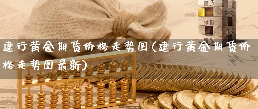 建行黄金期货价格走势图(建行黄金期货价格走势图最新)_https://www.nyyysy.com_期货喊单_第1张