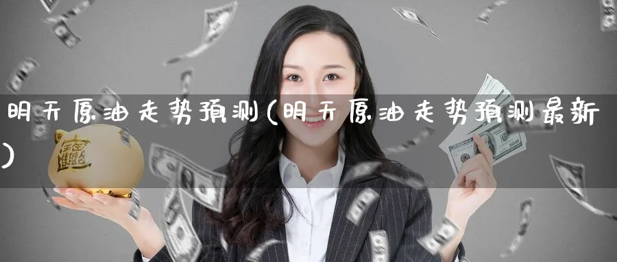 明天原油走势预测(明天原油走势预测最新)_https://www.nyyysy.com_期货平台_第1张