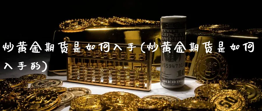 炒黄金期货是如何入手(炒黄金期货是如何入手的)_https://www.nyyysy.com_期货直播_第1张