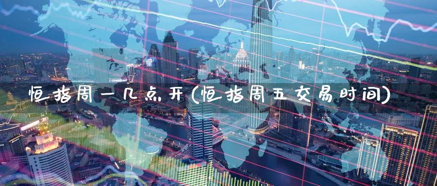 恒指周一几点开(恒指周五交易时间)_https://www.nyyysy.com_期货分析_第1张