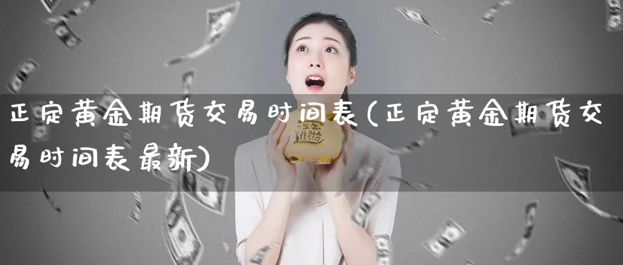 正定黄金期货交易时间表(正定黄金期货交易时间表最新)_https://www.nyyysy.com_期货分析_第1张