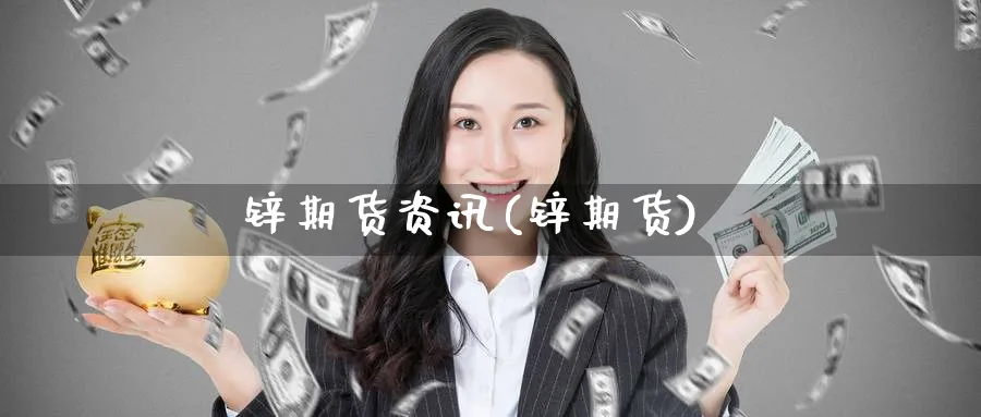 锌期货资讯(锌期货)_https://www.nyyysy.com_期货喊单_第1张