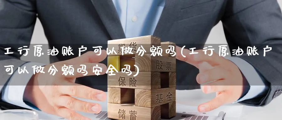 工行原油账户可以做分额吗(工行原油账户可以做分额吗安全吗)_https://www.nyyysy.com_期货市场_第1张