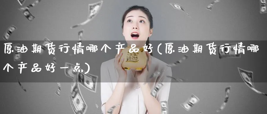 原油期货行情哪个产品好(原油期货行情哪个产品好一点)_https://www.nyyysy.com_期货行情_第1张