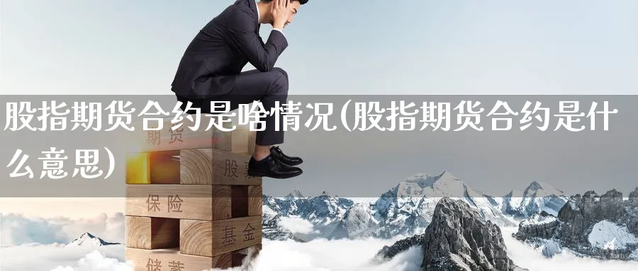 股指期货合约是啥情况(股指期货合约是什么意思)_https://www.nyyysy.com_期货平台_第1张