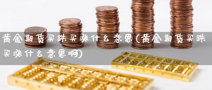 黄金期货买跌买涨什么意思(黄金期货买跌买涨什么意思啊)_https://www.nyyysy.com_期货分析_第1张