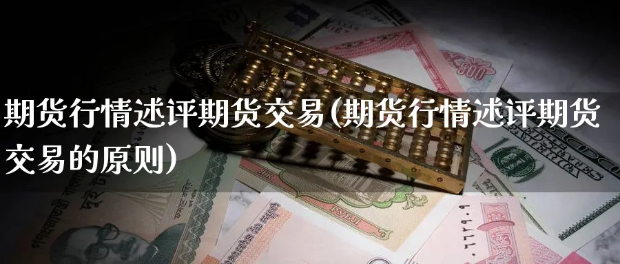 期货行情述评期货交易(期货行情述评期货交易的原则)_https://www.nyyysy.com_期货平台_第1张