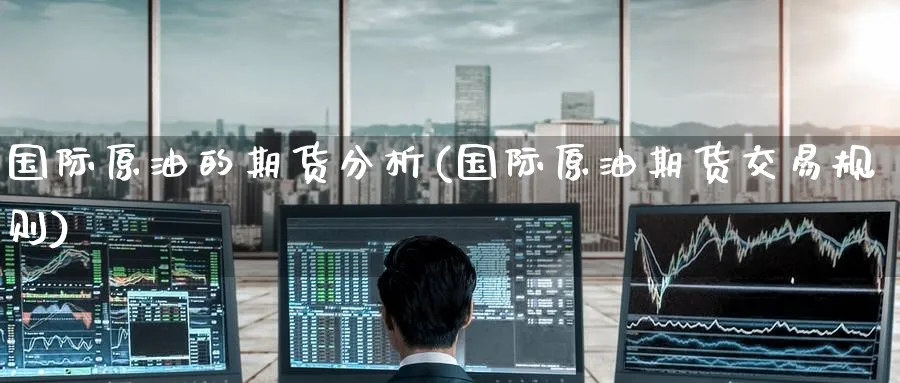 国际原油的期货分析(国际原油期货交易规则)_https://www.nyyysy.com_期货市场_第1张