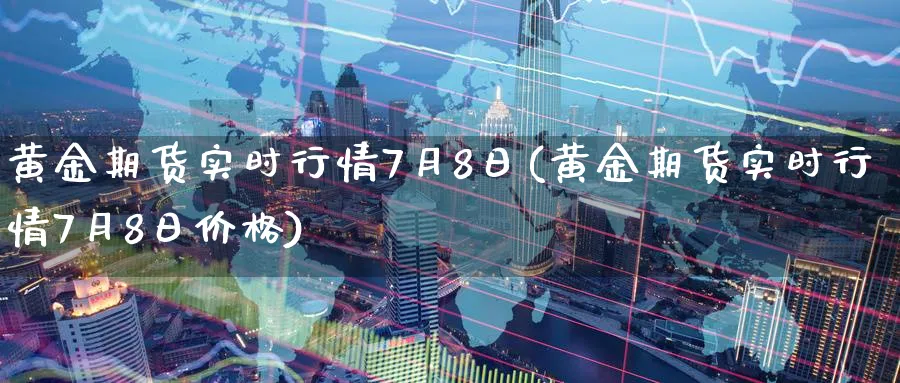 黄金期货实时行情7月8日(黄金期货实时行情7月8日价格)_https://www.nyyysy.com_期货市场_第1张