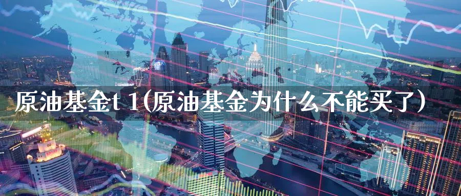 原油基金t 1(原油基金为什么不能买了)_https://www.nyyysy.com_期货行情_第1张